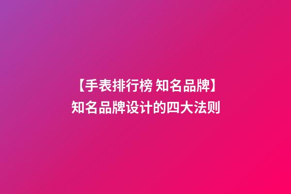 【手表排行榜 知名品牌】知名品牌设计的四大法则-第1张-商标起名-玄机派